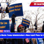 Federal Judge Blocks Trump Administration’s Mass Layoff Plans for U.S. Agencies