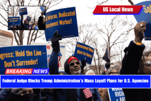 Federal Judge Blocks Trump Administration’s Mass Layoff Plans for U.S. Agencies