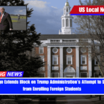 Federal Judge Extends Block on Trump Administration’s Attempt to Stop Harvard from Enrolling Foreign Students