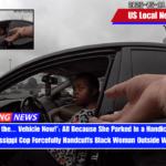 'Get Out of the... Vehicle Now!' All Because She Parked In a Handicap Parking Space, Mississippi Cop Forcefully Handcuffs Black Woman Outside Walmart Store