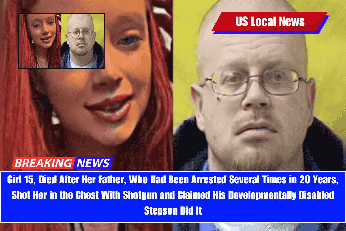 Girl 15, Died After Her Father, Who Had Been Arrested Several Times in 20 Years, Shot Her in the Chest With Shotgun and Claimed His Developmentally Disabled Stepson Did It