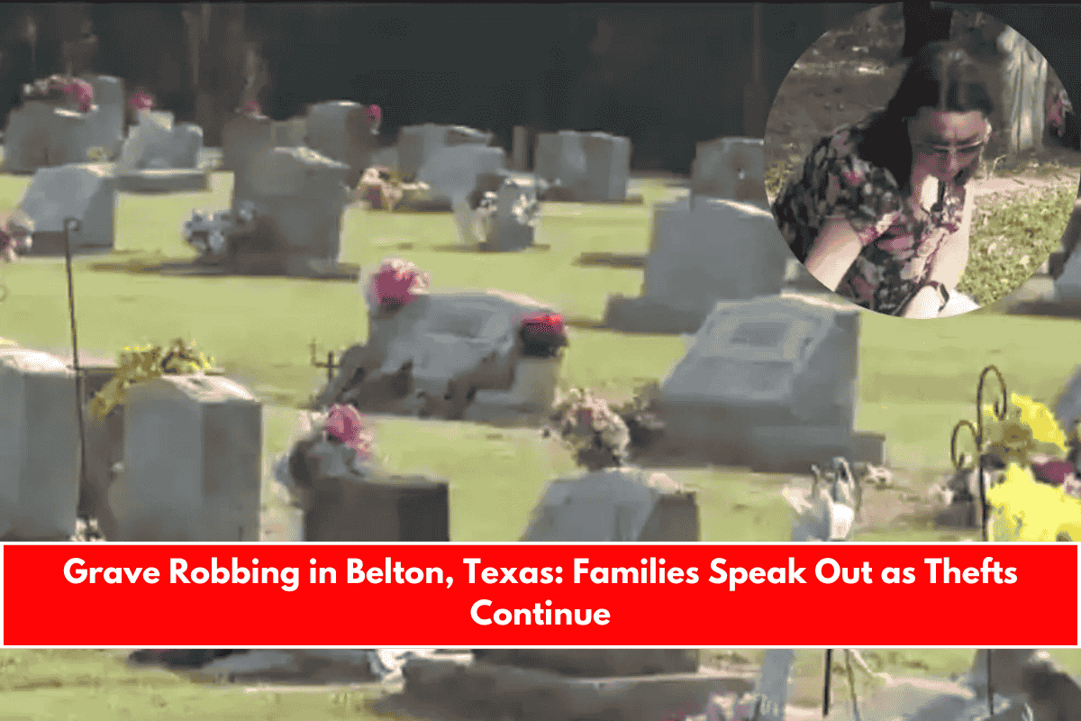 Grave Robbing in Belton, Texas Families Speak Out as Thefts Continue