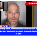'Had Done Nothing to Him' White Supremacist Sentenced to Life in Prison for Randomly Killing Black Man Outside Sacramento Autozone in Hate Crime Captured on Video