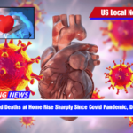 Heart-Related Deaths at Home Rise Sharply Since Covid Pandemic, Doctors Warn