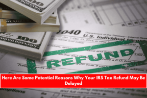 Here Are Some Potential Reasons Why Your IRS Tax Refund May Be Delayed