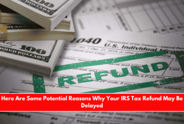 Here Are Some Potential Reasons Why Your IRS Tax Refund May Be Delayed