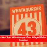 Houston Man Sues Whataburger Over Alleged Onion Allergy Reaction