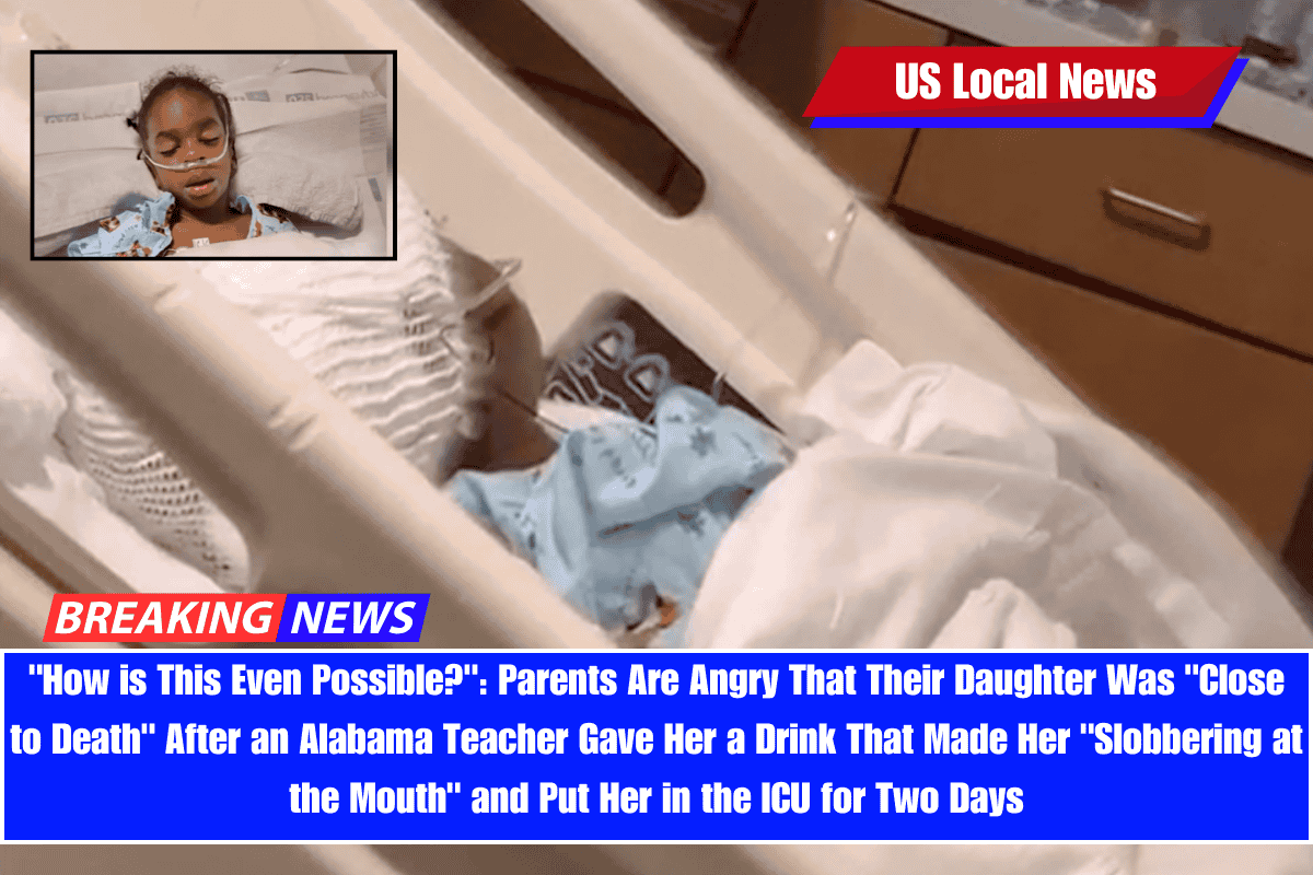 How is This Even Possible Parents Are Angry That Their Daughter Was Close to Death After an Alabama Teacher Gave Her a Drink That Made Her Slobbering at the Mouth and Put Her in the ICU for Two Days