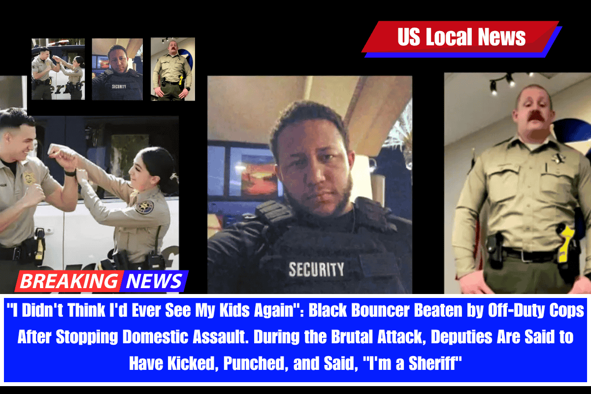 I Didn't Think I'd Ever See My Kids Again Black Bouncer Beaten by Off-Duty Cops After Stopping Domestic Assault. During the Brutal Attack, Deputies Are Said to Have Kicked, Punched, and Said, I'm a Sheriff