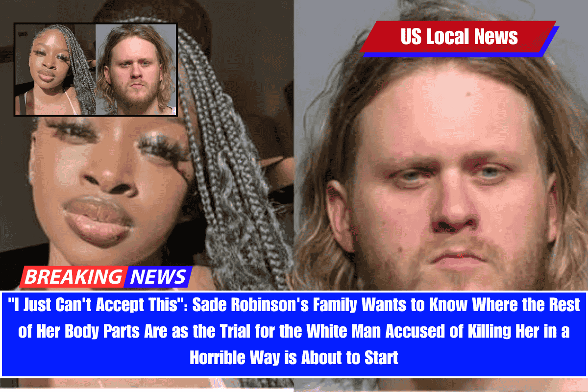 I Just Can't Accept This Sade Robinson's Family Wants to Know Where the Rest of Her Body Parts Are as the Trial for the White Man Accused of Killing Her in a Horrible Way is About to Start