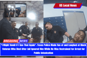 I Might Vomit if I See That Again Texas Police Made Fun of and Laughed at Black Veteran Who Died After Jail Ignored Him While He Was Restrained for Arrest for Public Intoxication