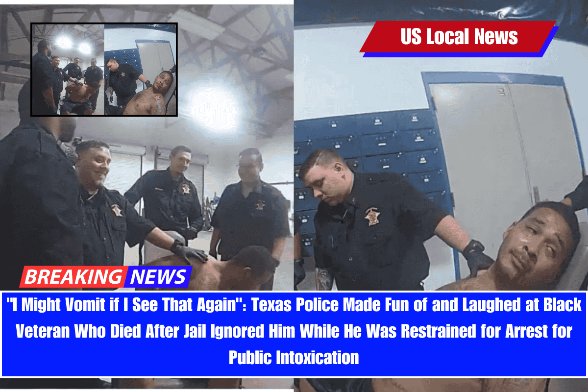 I Might Vomit if I See That Again Texas Police Made Fun of and Laughed at Black Veteran Who Died After Jail Ignored Him While He Was Restrained for Arrest for Public Intoxication