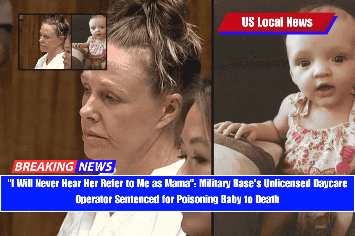 I Will Never Hear Her Refer to Me as Mama Military Base's Unlicensed Daycare Operator Sentenced for Poisoning Baby to Death