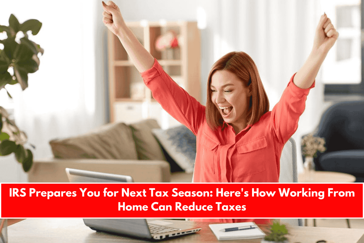 IRS Prepares You for Next Tax Season Here's How Working From Home Can Reduce Taxes