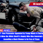 I'm Appalled New Prosecutor Appointed by Trump Wants to Overturn the Jury's Verdict and Allow the White Sheriff's Deputy Who Was Convicted of Violently Assaulting a Black Woman to Go Free of Prison