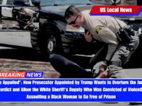I'm Appalled New Prosecutor Appointed by Trump Wants to Overturn the Jury's Verdict and Allow the White Sheriff's Deputy Who Was Convicted of Violently Assaulting a Black Woman to Go Free of Prison