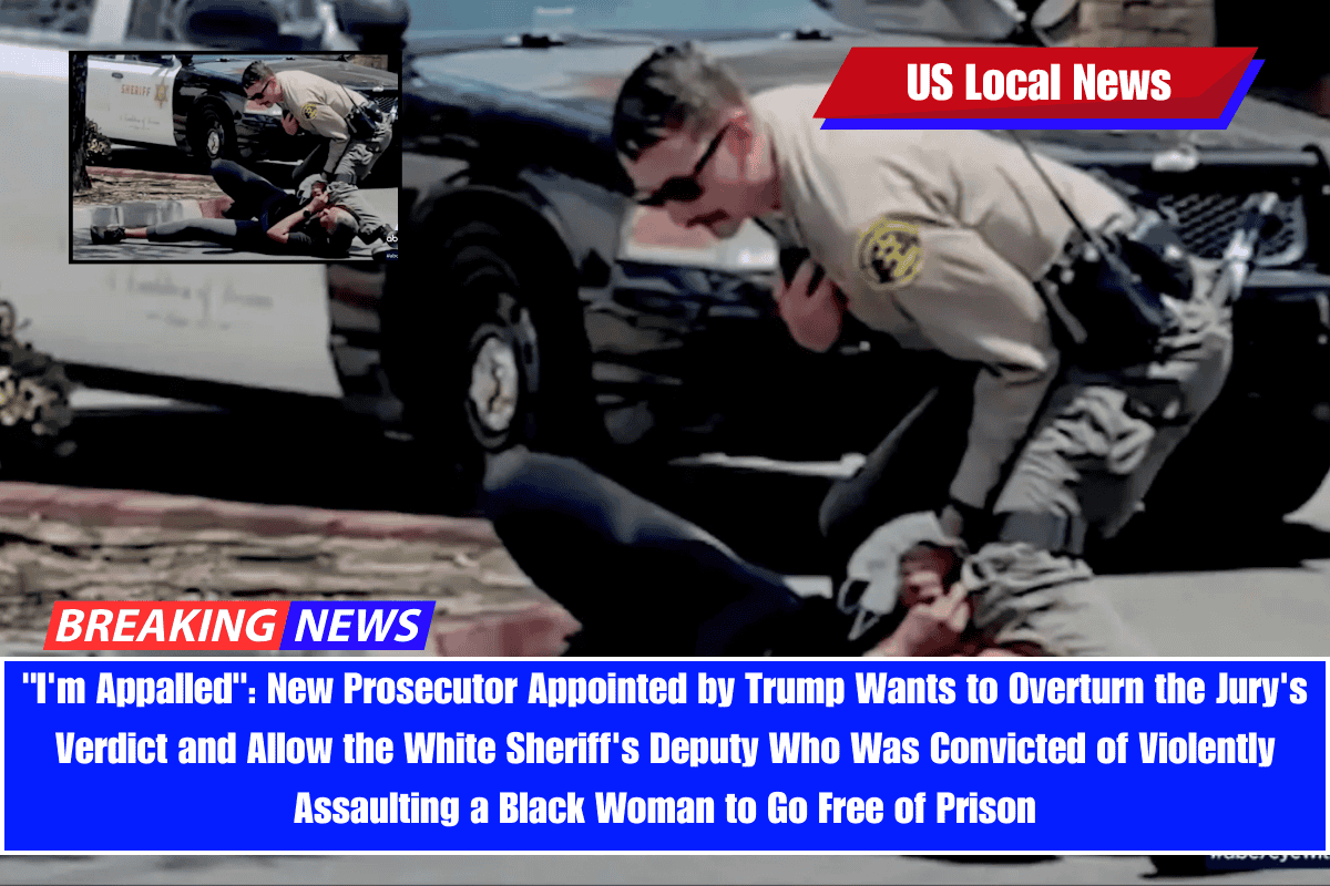 I'm Appalled New Prosecutor Appointed by Trump Wants to Overturn the Jury's Verdict and Allow the White Sheriff's Deputy Who Was Convicted of Violently Assaulting a Black Woman to Go Free of Prison