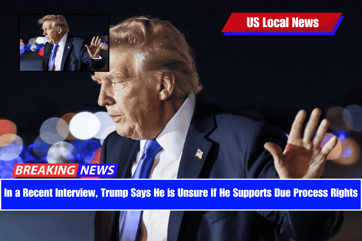 In a Recent Interview, Trump Says He is Unsure if He Supports Due Process Rights