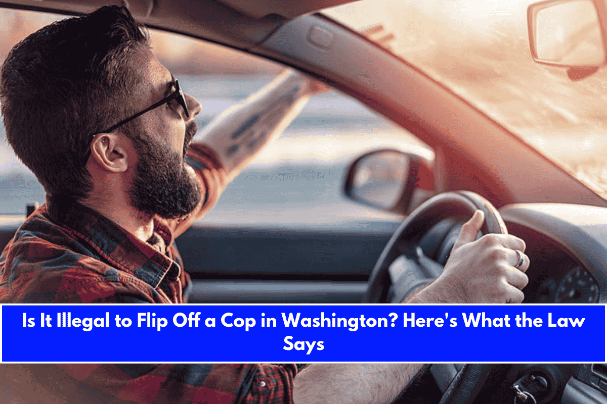 Is It Illegal to Flip Off a Cop in Washington Here's What the Law Says