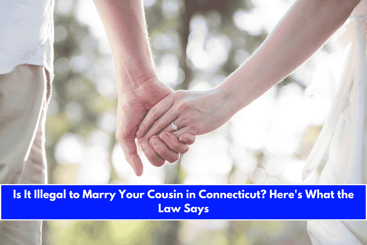 Is It Illegal to Marry Your Cousin in Connecticut Here's What the Law Says