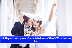 Is It Illegal to Marry Your Cousin in Delaware Here's What the Law Says