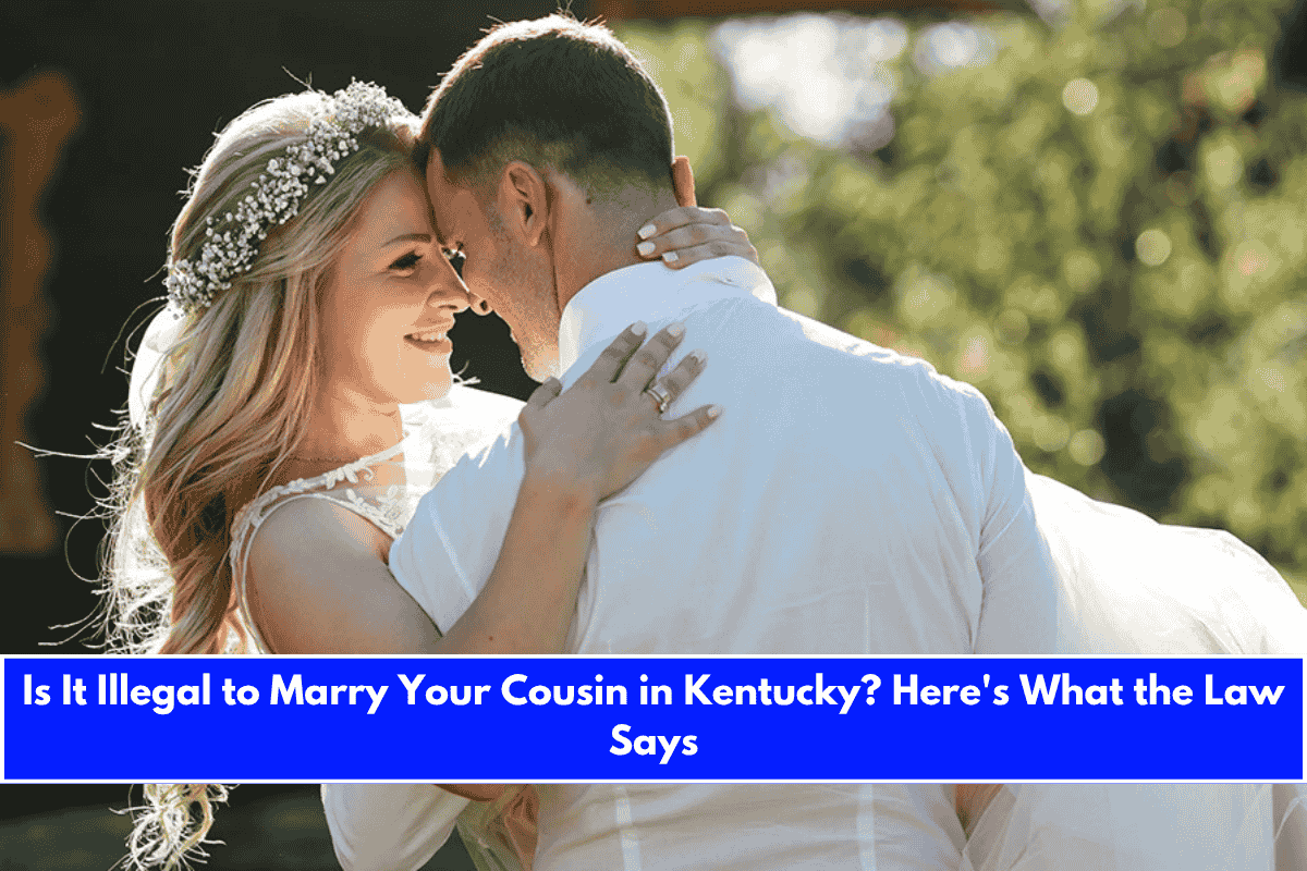 Is It Illegal to Marry Your Cousin in Kentucky Here's What the Law Says