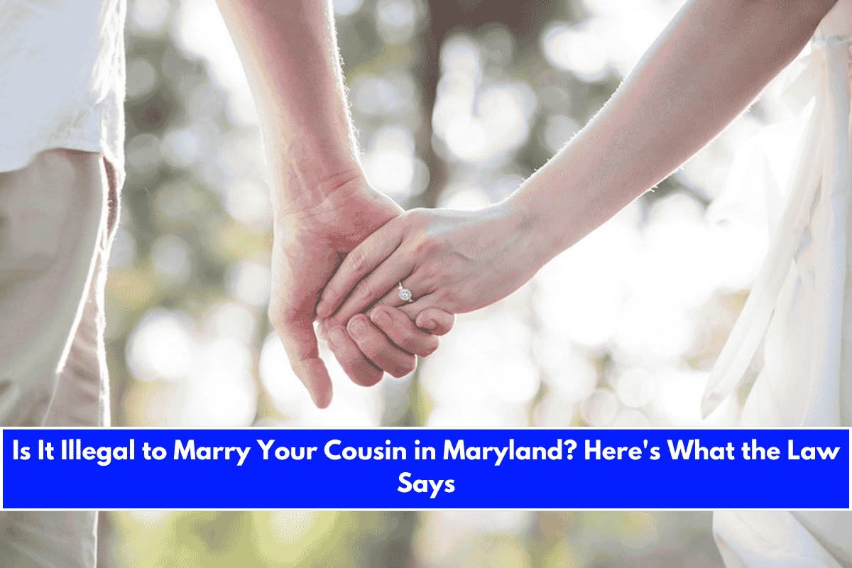 Is It Illegal to Marry Your Cousin in Maryland Here's What the Law Says