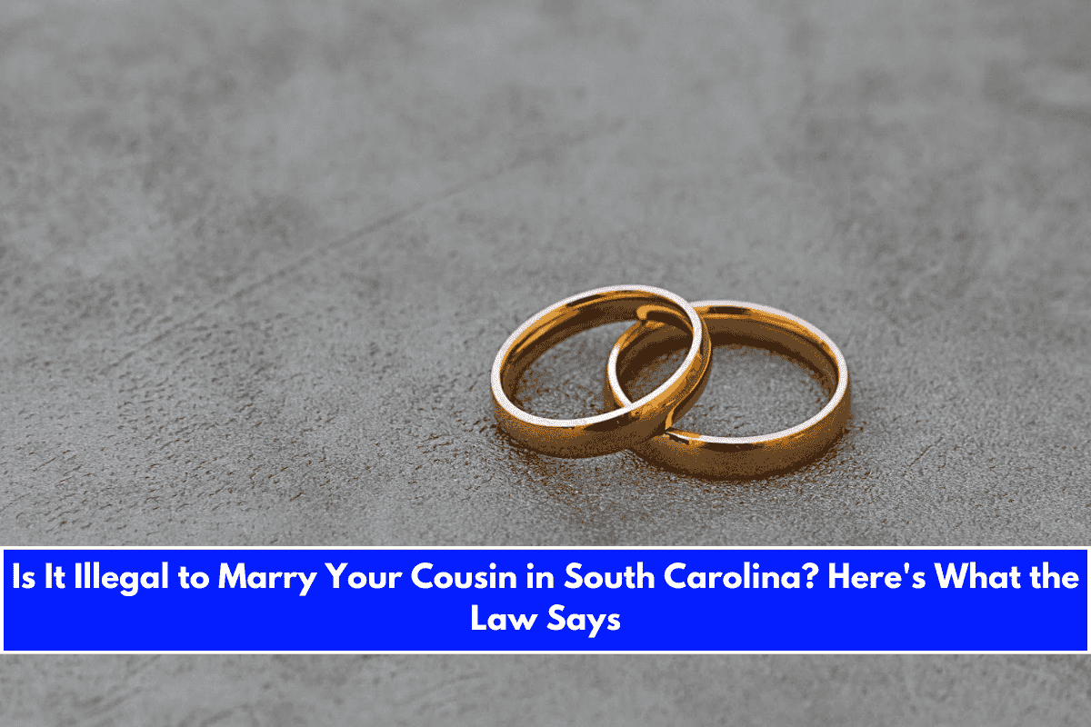 Is It Illegal to Marry Your Cousin in South Carolina Here's What the Law Says