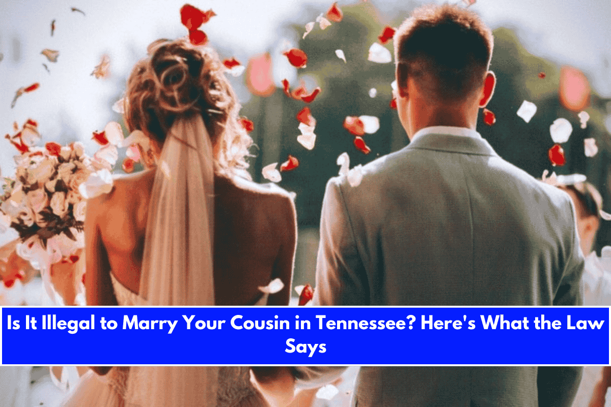 Is It Illegal to Marry Your Cousin in Tennessee Here's What the Law Says