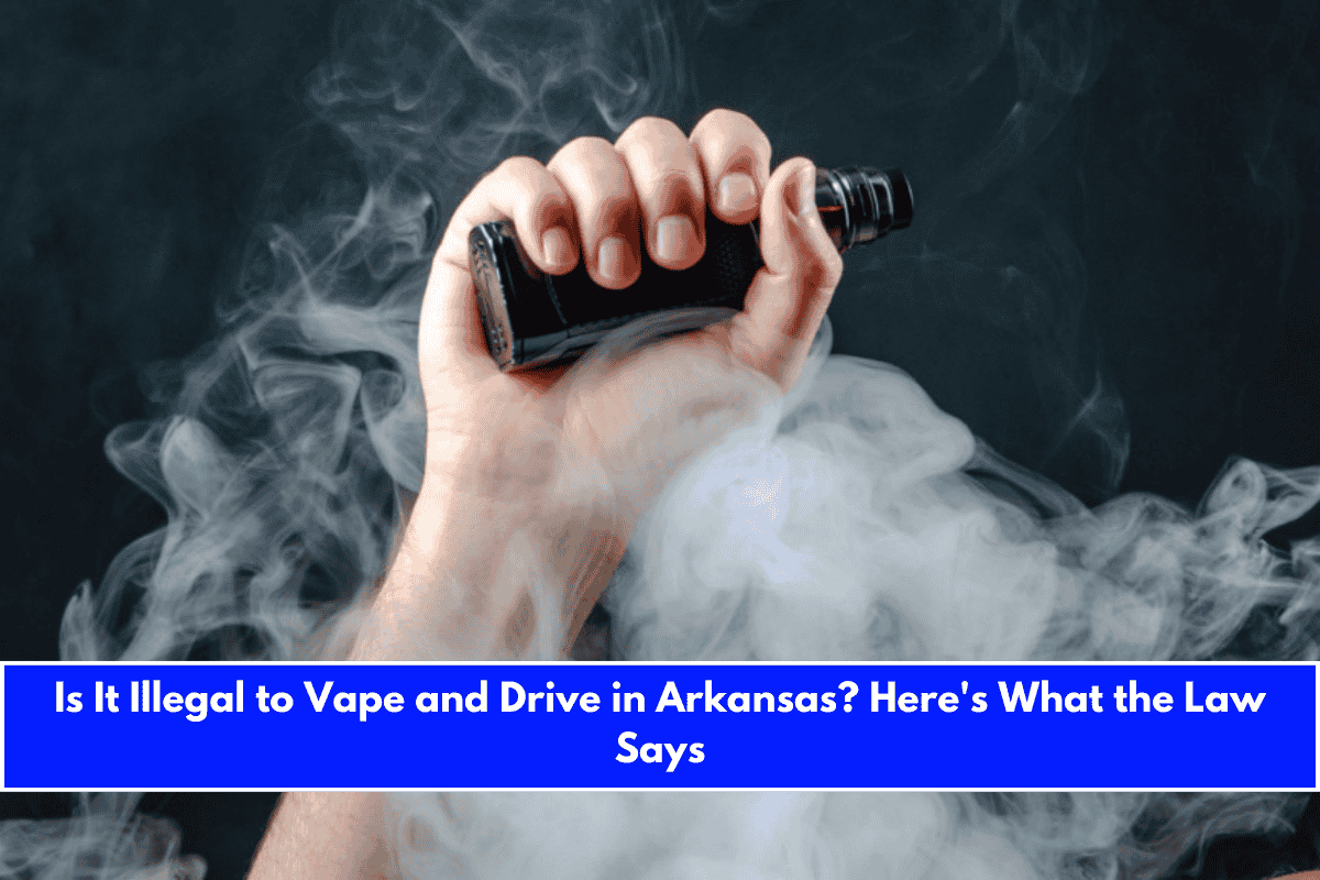 Is It Illegal to Vape and Drive in Arkansas Here's What the Law Says