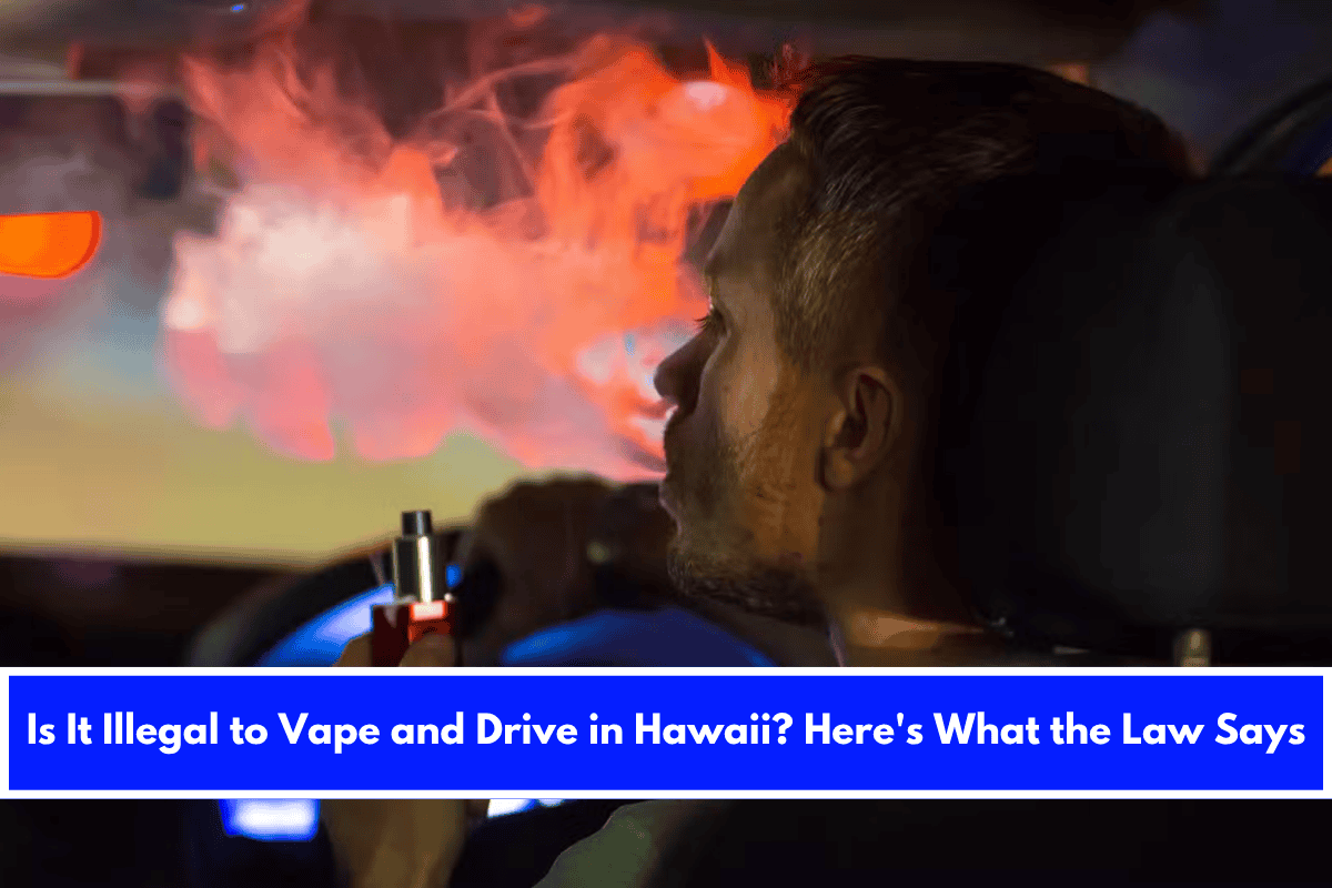 Is It Illegal to Vape and Drive in Hawaii Here's What the Law Says