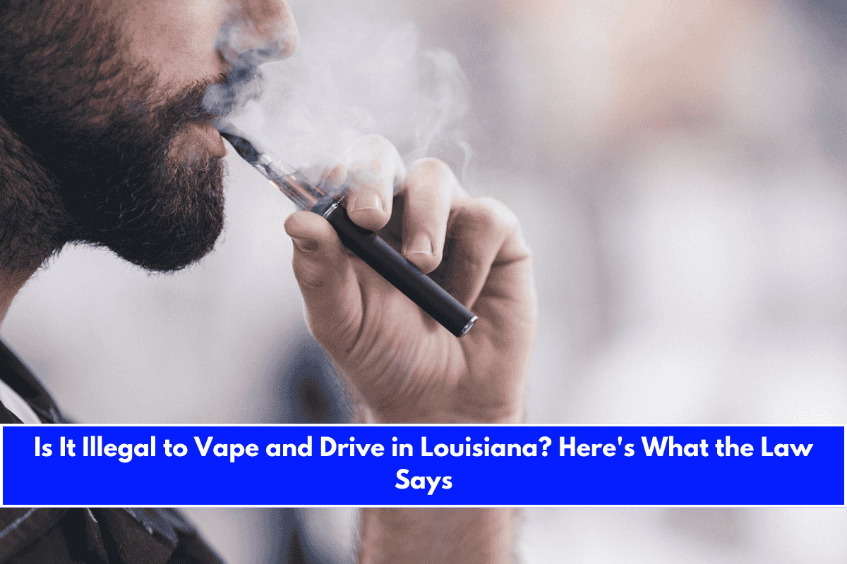 Is It Illegal to Vape and Drive in Louisiana Here's What the Law Says