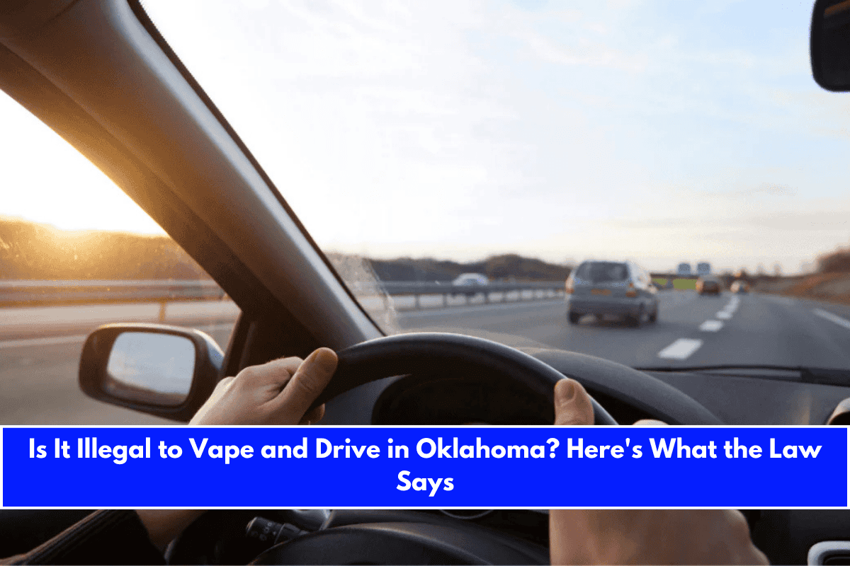 Is It Illegal to Vape and Drive in Oklahoma Here's What the Law Says