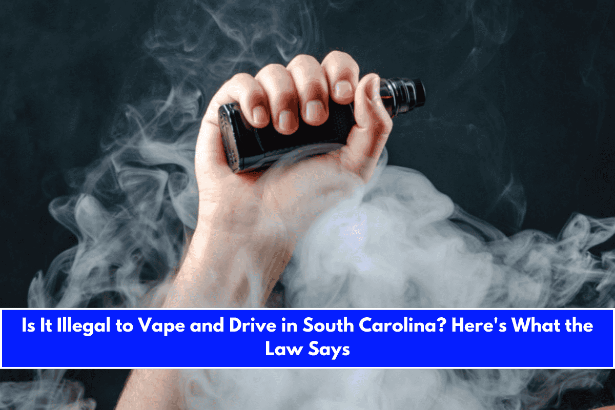 Is It Illegal to Vape and Drive in South Carolina Here's What the Law Says