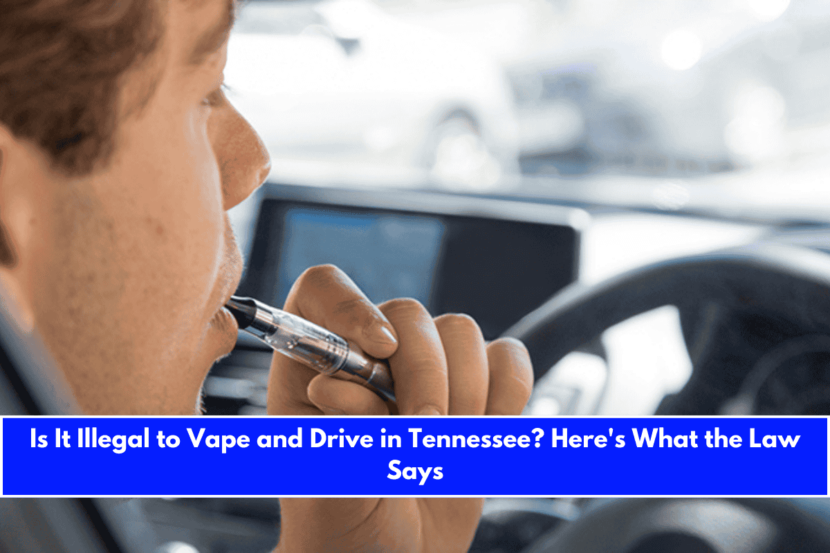 Is It Illegal to Vape and Drive in Tennessee Here's What the Law Says