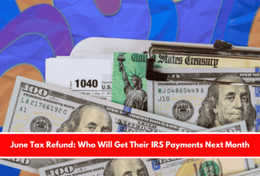 June Tax Refund Who Will Get Their IRS Payments Next Month