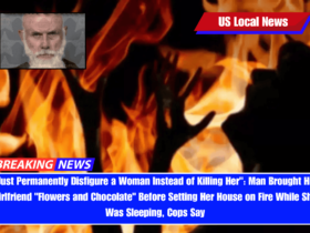 Just Permanently Disfigure a Woman Instead of Killing Her Man Brought His Girlfriend Flowers and Chocolate Before Setting Her House on Fire While She Was Sleeping, Cops Say