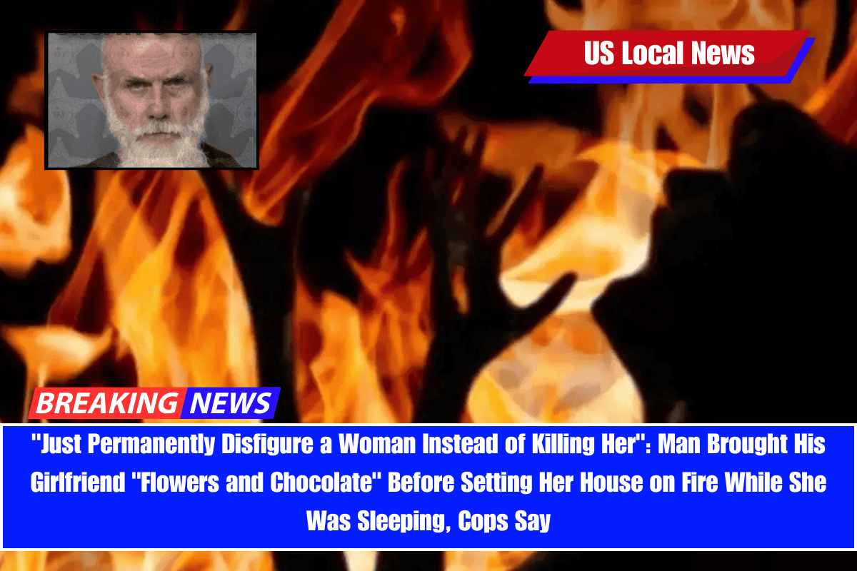 Just Permanently Disfigure a Woman Instead of Killing Her Man Brought His Girlfriend Flowers and Chocolate Before Setting Her House on Fire While She Was Sleeping, Cops Say
