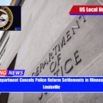 Justice Department Cancels Police Reform Settlements in Minneapolis and Louisville