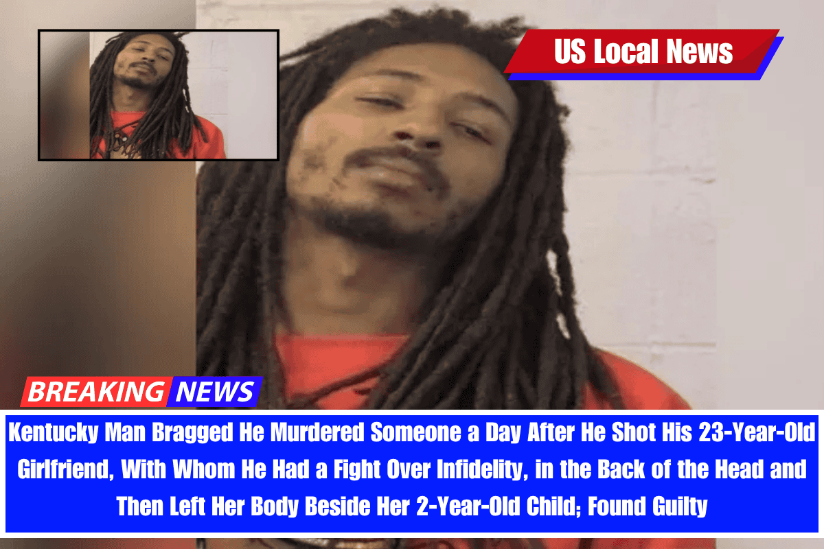 Kentucky Man Bragged He Murdered Someone a Day After He Shot His 23-Year-Old Girlfriend, With Whom He Had a Fight Over Infidelity, in the Back of the Head and Then Left Her Body Beside Her 2-Year-Old Child; Found Guilty
