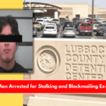Lubbock Man Arrested for Stalking and Blackmailing Ex-Girlfriend