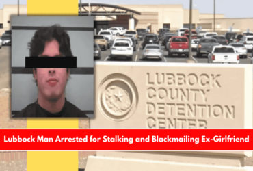 Lubbock Man Arrested for Stalking and Blackmailing Ex-Girlfriend