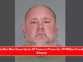 Lufkin Man Faces Up to 30 Years in Prison for $9 Million Fraud Scheme