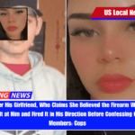 Man Dies After His Girlfriend, Who Claims She Believed the Firearm Was Unloaded, Pointed It at Him and Fired It in His Direction Before Confessing to Family Members Cops
