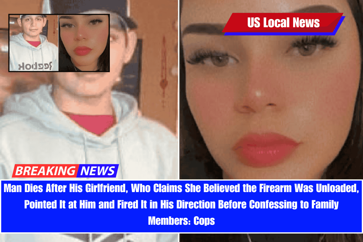 Man Dies After His Girlfriend, Who Claims She Believed the Firearm Was Unloaded, Pointed It at Him and Fired It in His Direction Before Confessing to Family Members Cops