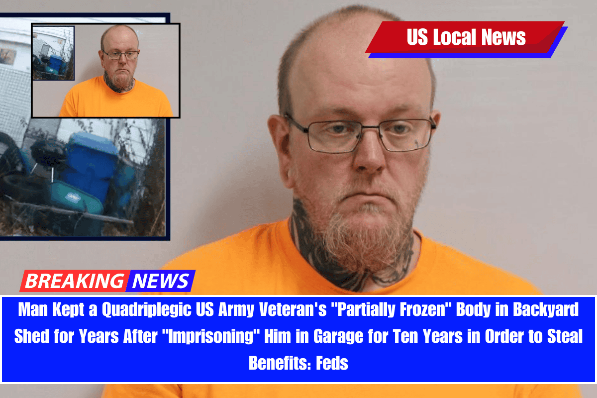 Man Kept a Quadriplegic US Army Veteran's Partially Frozen Body in Backyard Shed for Years After Imprisoning Him in Garage for Ten Years in Order to Steal Benefits Feds