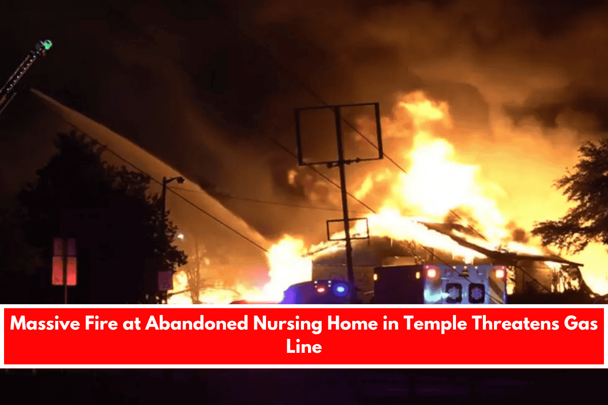 Massive Fire at Abandoned Nursing Home in Temple Threatens Gas Line