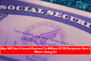 May Will See A Second Payment To Millions Of SSI Recipients Here’s What’s Going On