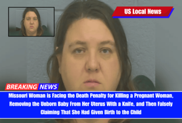 Missouri Woman is Facing the Death Penalty for Killing a Pregnant Woman, Removing the Unborn Baby From Her Uterus With a Knife, and Then Falsely Claiming That She Had Given Birth to the Child
