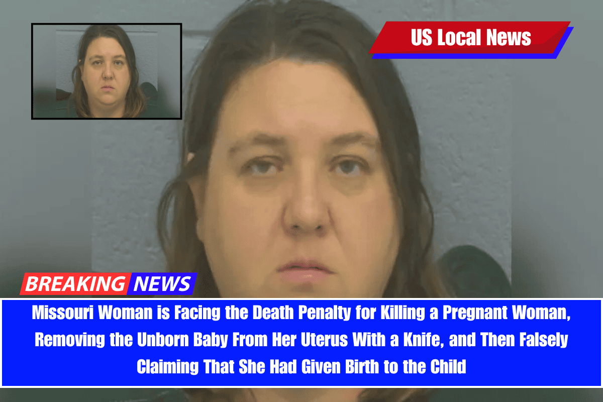 Missouri Woman is Facing the Death Penalty for Killing a Pregnant Woman, Removing the Unborn Baby From Her Uterus With a Knife, and Then Falsely Claiming That She Had Given Birth to the Child